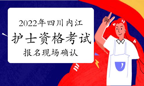 【2022年四川內江護士執業資格考試報名現場確認時間及方式】- 環球網校